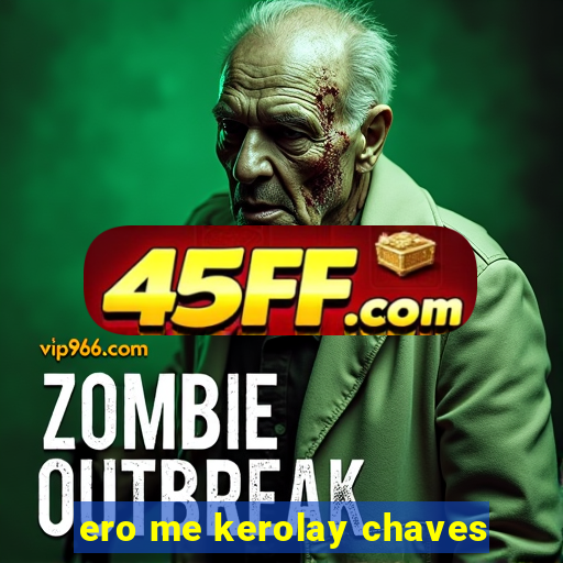 ero me kerolay chaves
